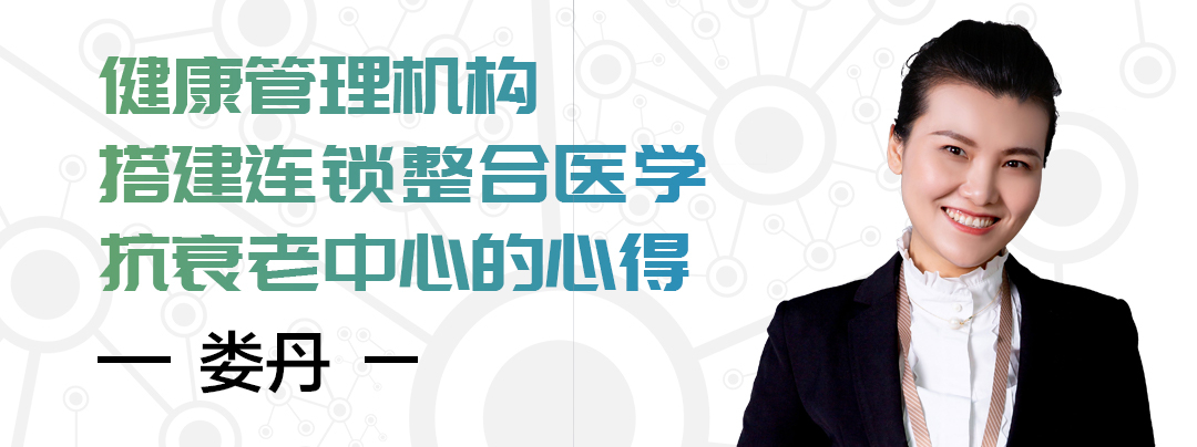 直播预告|鑫瑞健康娄丹:健康管理机构搭建连锁整合医学抗衰老中心的心得|金龙约「健